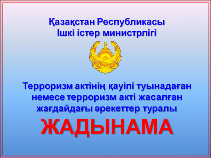 Терроризм актінің қауіпі туынадаған немесе терроризм акті жасалған жағдайдағы әрекеттер туралы  ЖАДЫНАМА